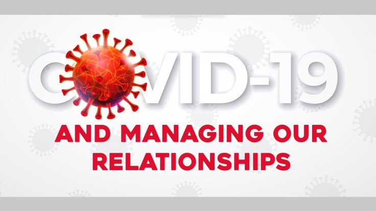 COVID-19 AND MANAGING OUR&nbsp;RELATIONSHIPS